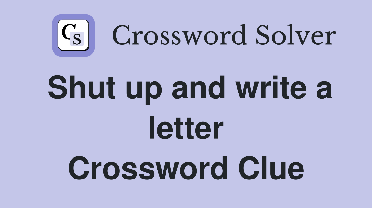 Shut up and write a letter Crossword Clue Answers Crossword Solver